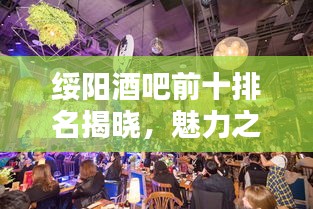 绥阳酒吧前十排名揭晓，魅力之夜尽享夜生活精彩！