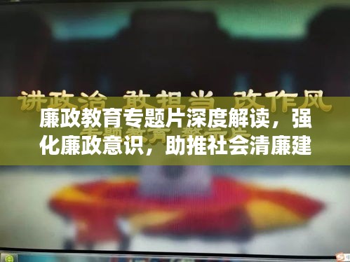 廉政教育专题片深度解读，强化廉政意识，助推社会清廉建设新篇章