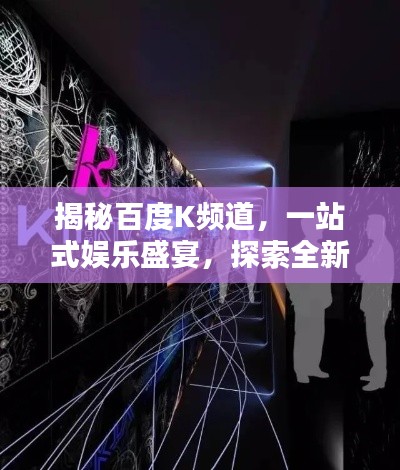揭秘百度K频道，一站式娱乐盛宴，探索全新领地！