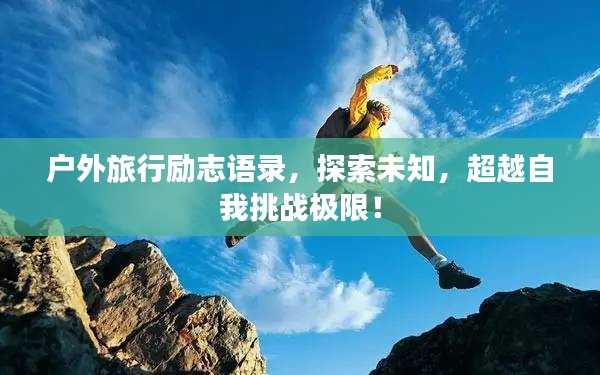户外旅行励志语录，探索未知，超越自我挑战极限！