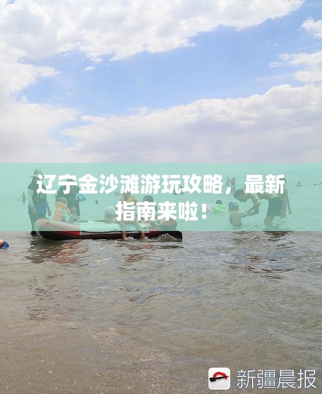 辽宁金沙滩游玩攻略，最新指南来啦！