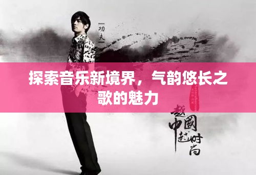 探索音乐新境界，气韵悠长之歌的魅力