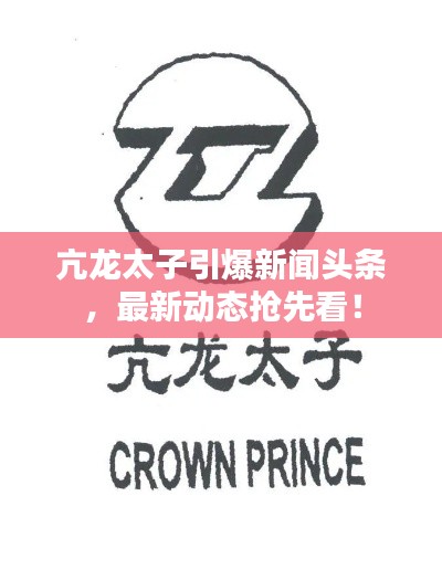 亢龙太子引爆新闻头条，最新动态抢先看！