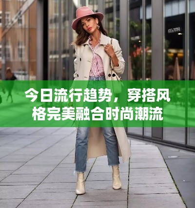 今日流行趋势，穿搭风格完美融合时尚潮流