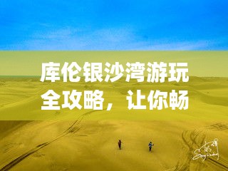 库伦银沙湾游玩全攻略，让你畅游无忧！