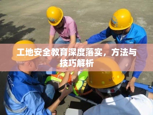 工地安全教育深度落实，方法与技巧解析