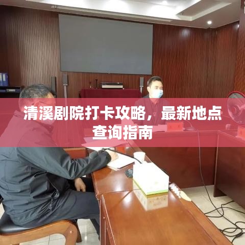 清溪剧院打卡攻略，最新地点查询指南