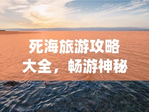 死海旅游攻略大全，畅游神秘水域（最新）