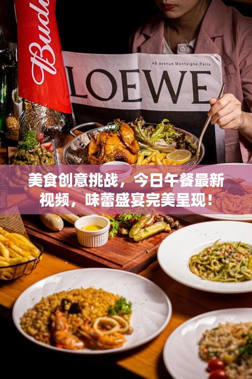 美食创意挑战，今日午餐最新视频，味蕾盛宴完美呈现！