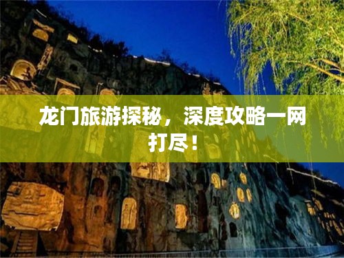 龙门旅游探秘，深度攻略一网打尽！