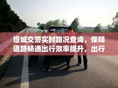塔城交警实时路况查询，保障道路畅通出行效率提升，出行无忧！