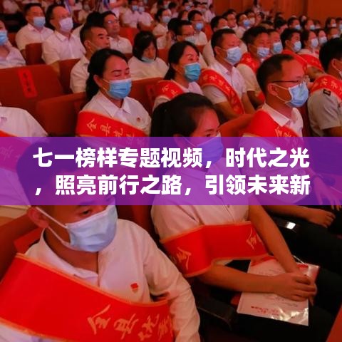 七一榜样专题视频，时代之光，照亮前行之路，引领未来新篇章