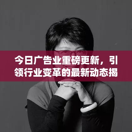 今日广告业重磅更新，引领行业变革的最新动态揭秘