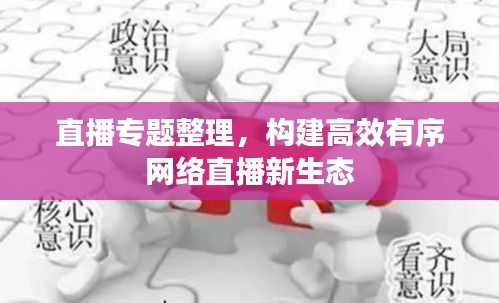 直播专题整理，构建高效有序网络直播新生态