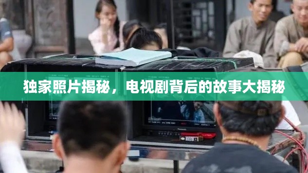 独家照片揭秘，电视剧背后的故事大揭秘