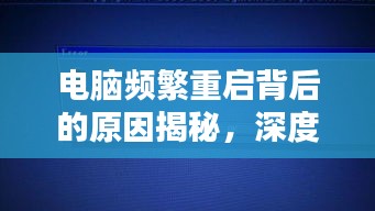 电脑频繁重启背后的原因揭秘，深度解析重启背后的秘密！