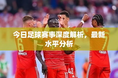 今日足球赛事深度解析，最新水平分析