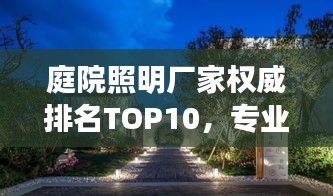 庭院照明厂家权威排名TOP10，专业品质之选！