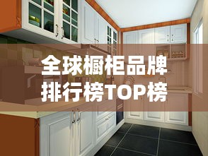 全球橱柜品牌排行榜TOP榜单揭晓！