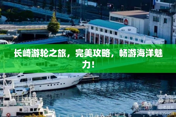 长崎游轮之旅，完美攻略，畅游海洋魅力！