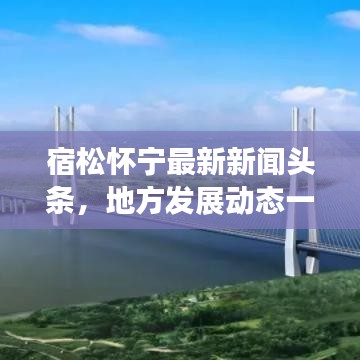 宿松怀宁最新新闻头条，地方发展动态一网打尽