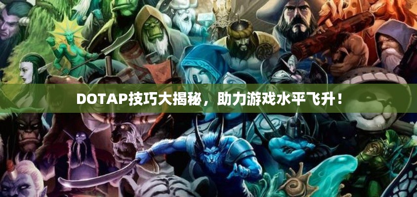 DOTAP技巧大揭秘，助力游戏水平飞升！